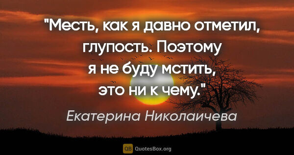 Екатерина Николаичева цитата: "Месть, как я давно отметил, глупость. Поэтому я не буду..."
