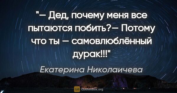 Екатерина Николаичева цитата: "— Дед, почему меня все пытаются побить?— Потому что ты —..."