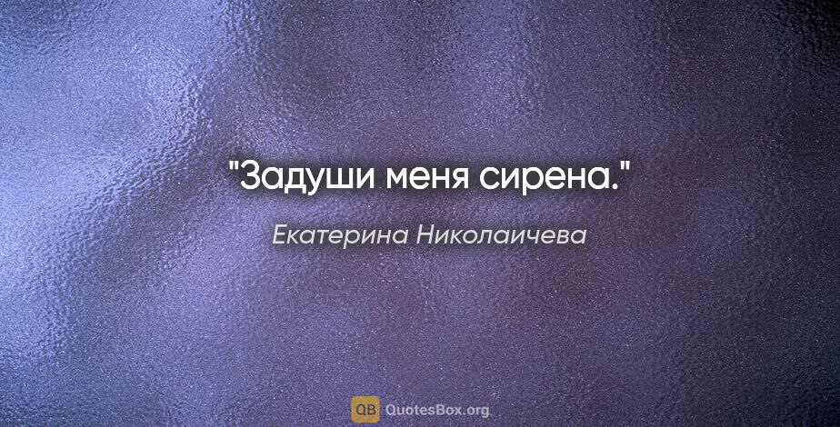 Екатерина Николаичева цитата: "Задуши меня сирена."