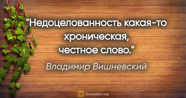 Владимир Вишневский цитата: "Недоцелованность какая-то хроническая,

честное слово."