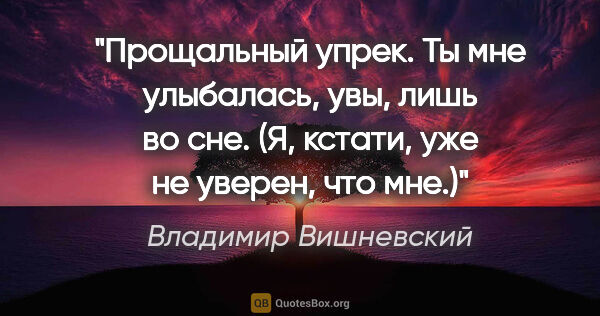 Владимир Вишневский цитата: "Прощальный упрек. Ты мне улыбалась, увы, лишь во сне.

(Я,..."
