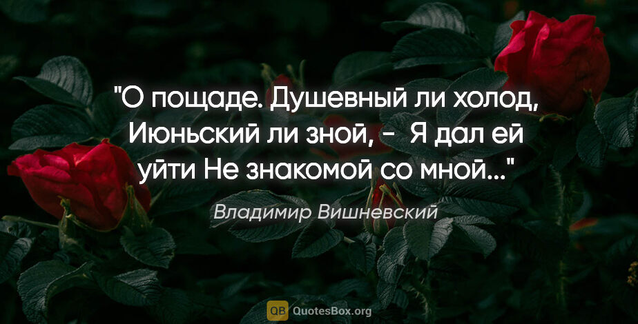 Владимир Вишневский цитата: "О пощаде. Душевный ли холод,

Июньский ли зной, - 

Я дал ей..."