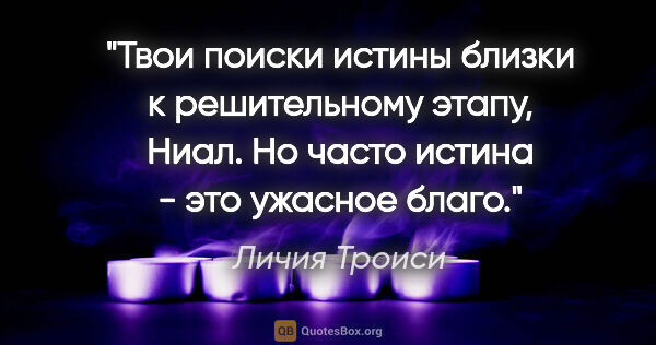 Личия Троиси цитата: "Твои поиски истины близки к решительному этапу, Ниал. Но часто..."