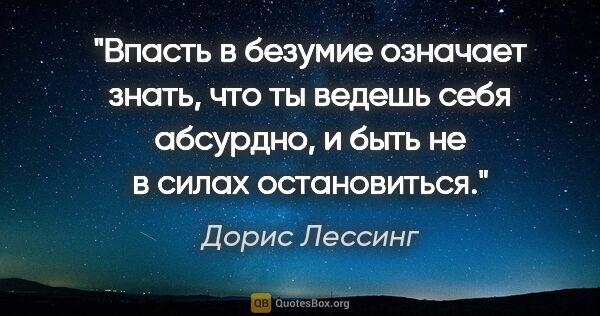 Дорис Лессинг цитата: "Впасть в безумие означает знать, что ты ведешь себя абсурдно,..."