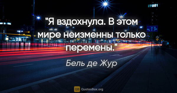 Бель де Жур цитата: "Я вздохнула. В этом мире неизменны только перемены."