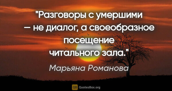 Марьяна Романова цитата: "Разговоры с умершими — не диалог, а своеобразное посещение..."