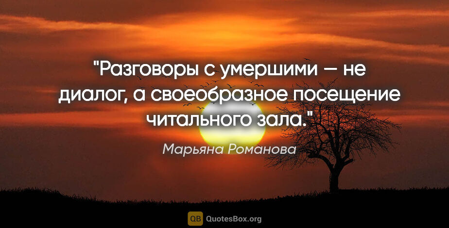 Марьяна Романова цитата: "Разговоры с умершими — не диалог, а своеобразное посещение..."