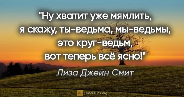 Лиза Джейн Смит цитата: "Ну хватит уже мямлить, я скажу, ты-ведьма, мы-ведьмы, это..."