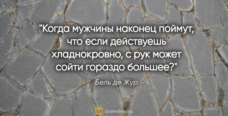 Бель де Жур цитата: "Когда мужчины наконец поймут, что если действуешь..."