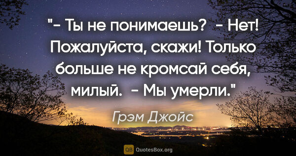 Грэм Джойс цитата: "- Ты не понимаешь?

 - Нет! Пожалуйста, скажи! Только больше..."