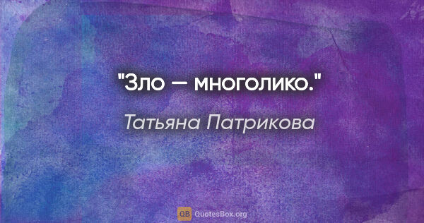 Татьяна Патрикова цитата: "Зло — многолико."