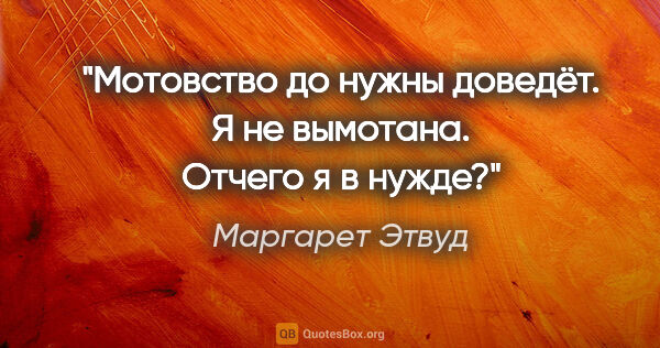 Маргарет Этвуд цитата: "Мотовство до нужны доведёт. Я не вымотана. Отчего я в нужде?"