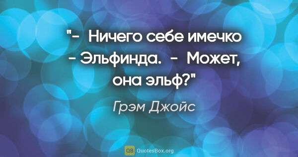 Грэм Джойс цитата: "- Ничего себе имечко - Эльфинда.

 - Может, она эльф?"