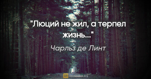 Чарльз де Линт цитата: "Люций не жил, а терпел жизнь..."