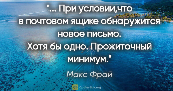 Макс Фрай цитата: " При условии,что в почтовом ящике обнаружится новое письмо...."