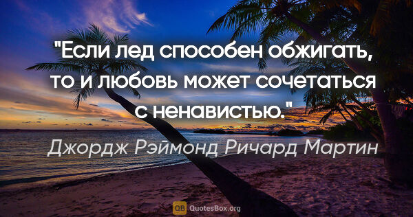 Джордж Рэймонд Ричард Мартин цитата: "Если лед способен обжигать, то и любовь может сочетаться с..."