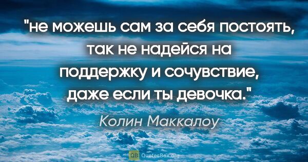 Колин Маккалоу цитата: "не можешь сам за себя постоять, так не надейся на поддержку и..."