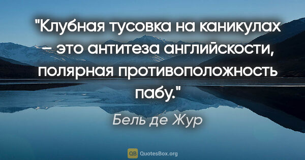 Бель де Жур цитата: "Клубная тусовка на каникулах – это антитеза «английскости»,..."