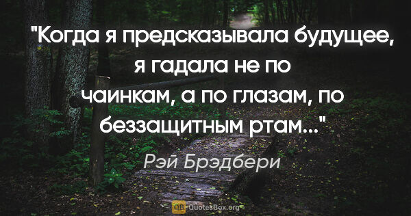 Рэй Брэдбери цитата: ""Когда я предсказывала будущее, я гадала не по чаинкам, а по..."