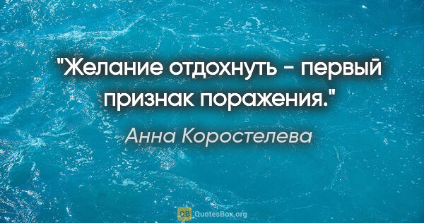 Анна Коростелева цитата: "Желание отдохнуть - первый признак поражения."