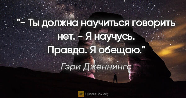 Гэри Дженнингс цитата: "- Ты должна научиться говорить "нет".

- Я научусь. Правда. Я..."