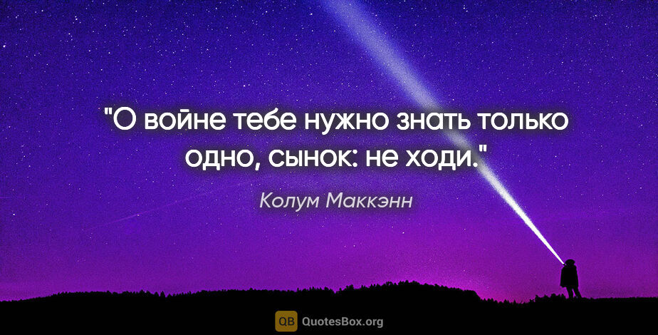 Колум Маккэнн цитата: "О войне тебе нужно знать только одно, сынок: не ходи."