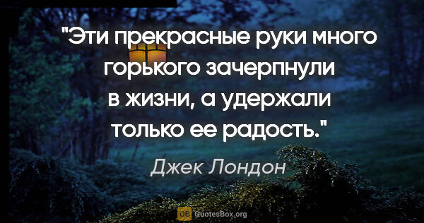 Джек Лондон цитата: "Эти прекрасные руки много горького зачерпнули в жизни, а..."