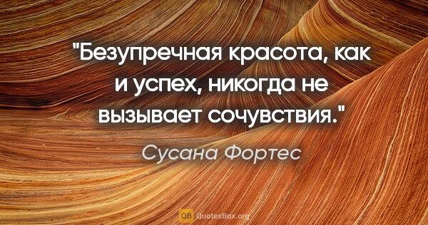 Сусана Фортес цитата: "Безупречная красота, как и успех, никогда не вызывает сочувствия."