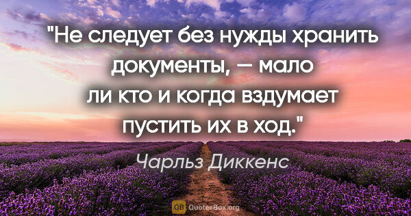 Чарльз Диккенс цитата: "Не следует без нужды хранить документы, — мало ли кто и когда..."