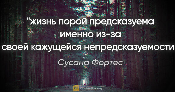 Сусана Фортес цитата: "жизнь порой предсказуема именно из-за своей кажущейся..."