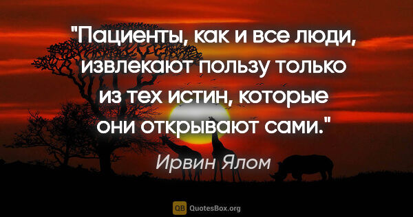 Ирвин Ялом цитата: "Пациенты, как и все люди, извлекают пользу только из тех..."