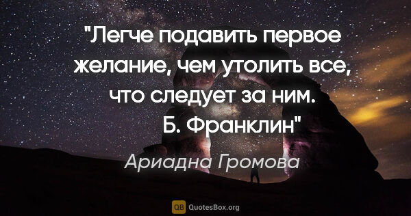 Ариадна Громова цитата: "Легче подавить первое желание, чем утолить все, что следует за..."