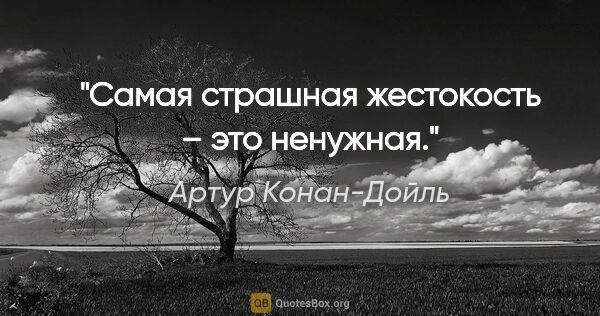 Артур Конан-Дойль цитата: "Самая страшная жестокость – это ненужная."