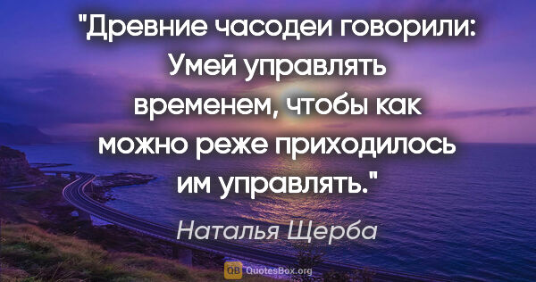 Наталья Щерба цитата: "Древние часодеи говорили: Умей управлять временем, чтобы как..."