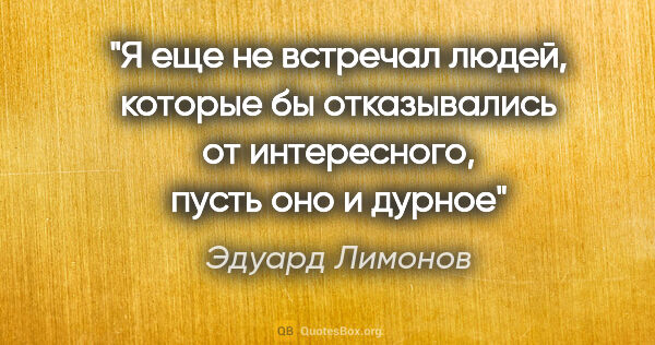 Эдуард Лимонов цитата: "Я еще не встречал людей, которые бы отказывались от..."