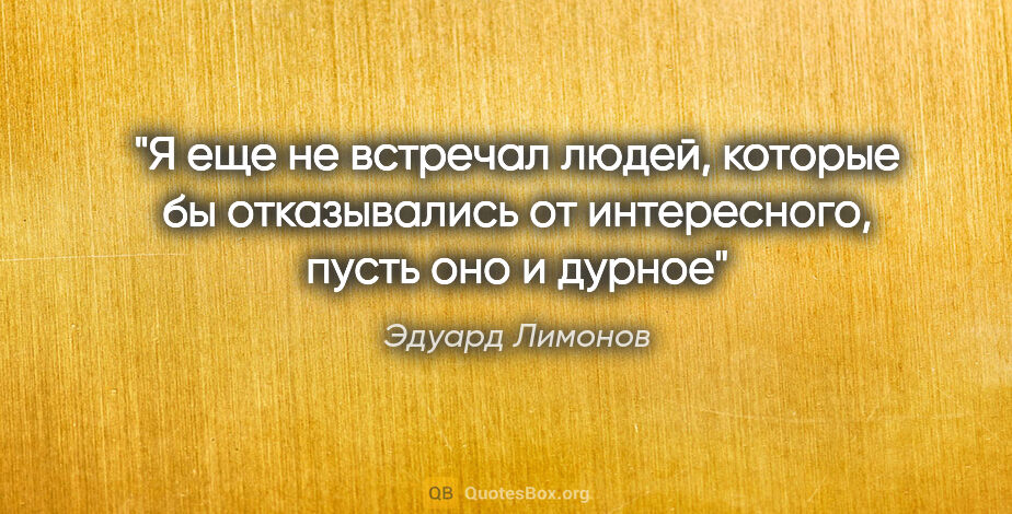 Эдуард Лимонов цитата: "Я еще не встречал людей, которые бы отказывались от..."