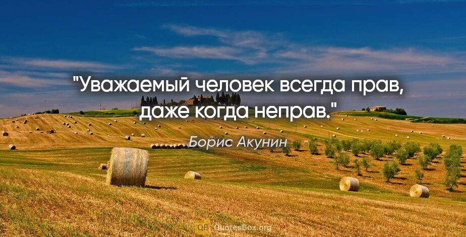 Борис Акунин цитата: "Уважаемый человек всегда прав, даже когда неправ."