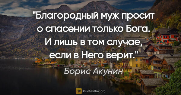 Борис Акунин цитата: "Благородный муж просит о спасении только Бога. И лишь в том..."