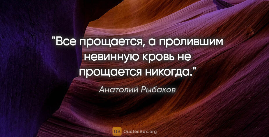 Анатолий Рыбаков цитата: "Все прощается, а пролившим невинную кровь не прощается никогда."