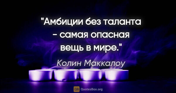 Колин Маккалоу цитата: "Амбиции без таланта - самая опасная вещь в мире."