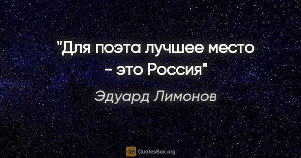 Эдуард Лимонов цитата: "Для поэта лучшее место - это Россия"