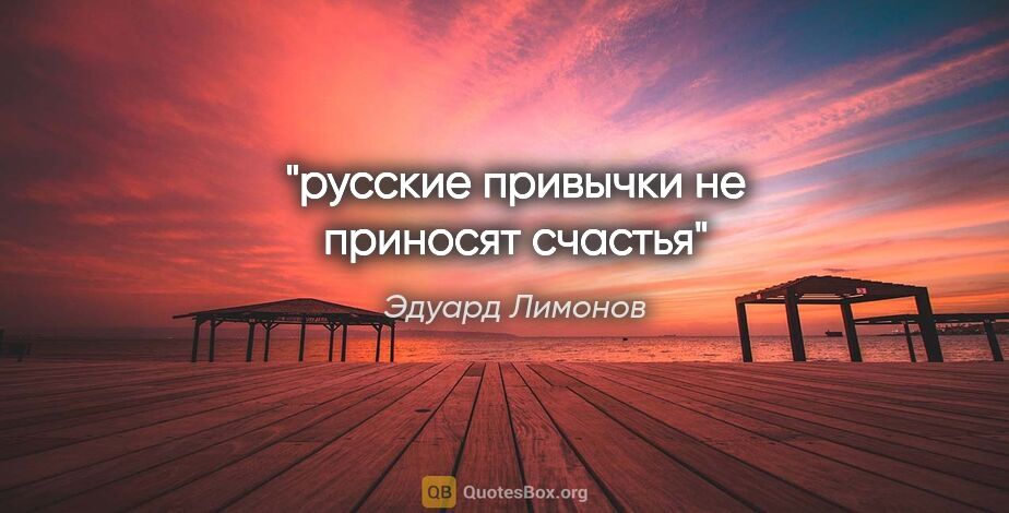 Эдуард Лимонов цитата: "русские привычки не приносят счастья"
