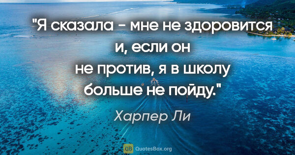 Харпер Ли цитата: "Я сказала - мне не здоровится и, если он не против, я в школу..."