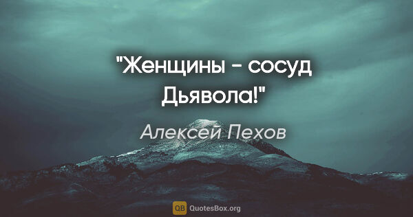 Алексей Пехов цитата: "Женщины - сосуд Дьявола!"