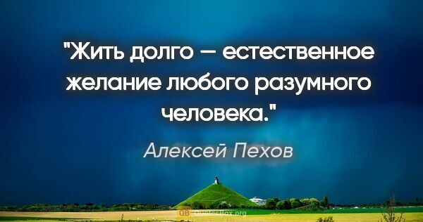 Алексей Пехов цитата: "Жить долго — естественное желание любого разумного человека."