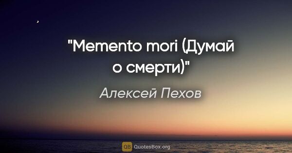 Алексей Пехов цитата: "Memento mori (Думай о смерти)"