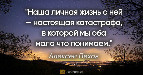 Алексей Пехов цитата: "Наша личная жизнь с ней — настоящая катастрофа, в которой мы..."