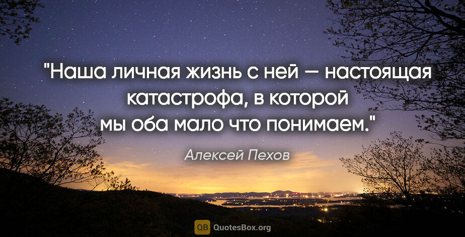 Алексей Пехов цитата: "Наша личная жизнь с ней — настоящая катастрофа, в которой мы..."