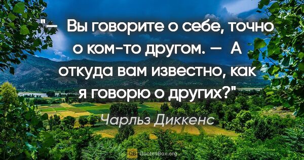 Чарльз Диккенс цитата: "— Вы говорите о себе, точно о ком-то другом.

— А откуда вам..."