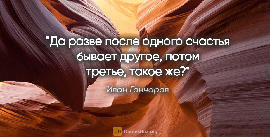 Иван Гончаров цитата: "Да разве после одного счастья бывает другое, потом третье,..."